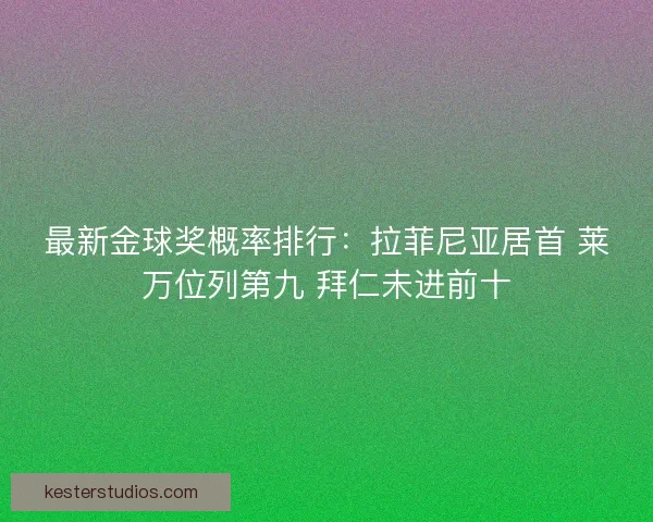 最新金球奖概率排行：拉菲尼亚居首 莱万位列第九 拜仁未进前十